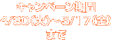 キャンペーン期間 4/30(火)~5/17(金)まで