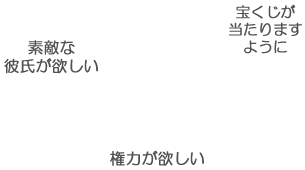 素敵な彼氏が欲しい 宝くじが当たりますように 権力が欲しい