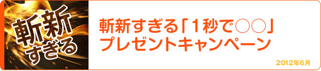 斬新すぎる「１秒で○○」プレゼントキャンペーン 2012年6月