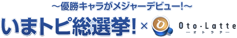 いまトピ総選挙！ × Oto・Latte−オトラテ−〜優勝キャラがメジャーデビュー！〜 